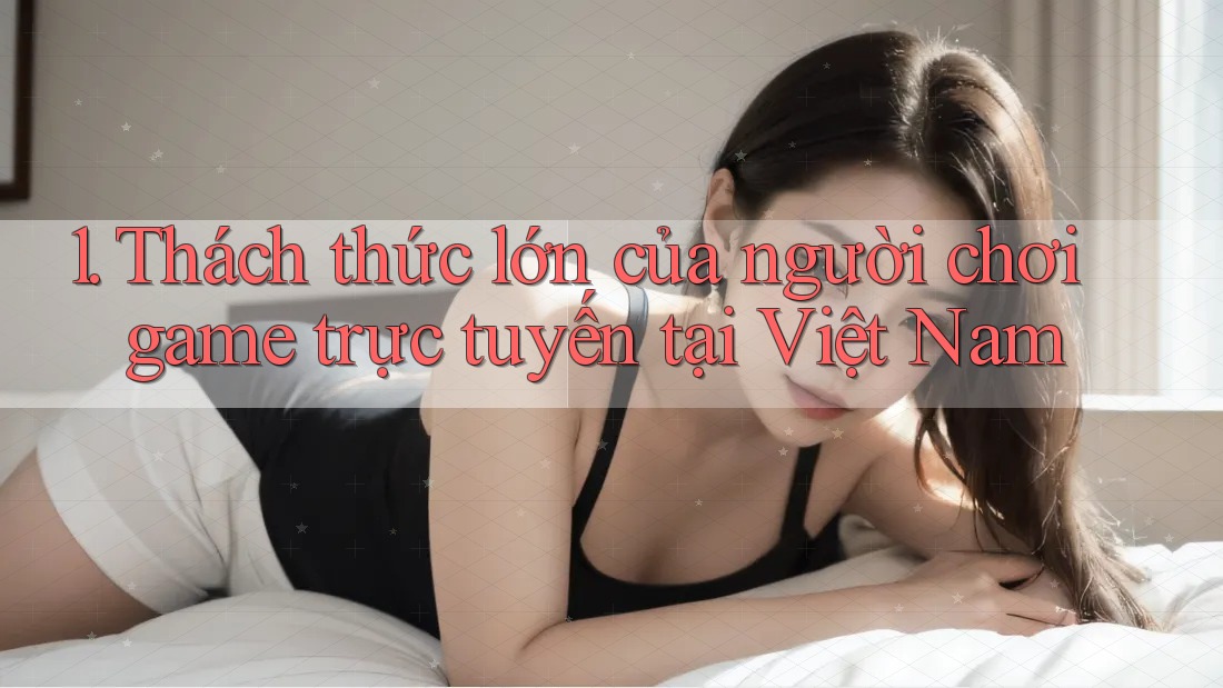 1. Thách thức lớn của người chơi game trực tuyến tại Việt Nam