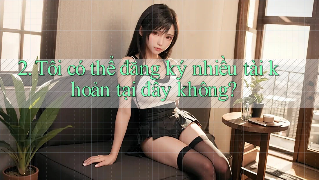 2. Tôi có thể đăng ký nhiều tài khoản tại đây không? 2. Tôi có thể đăng ký nhiều tài khoản tại đây không?