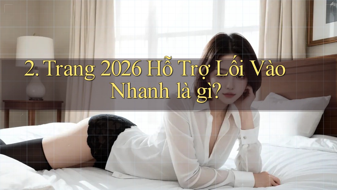2. Trang 2026 Hỗ Trợ Lối Vào Nhanh là gì?