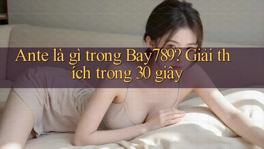 Ante là gì trong Bay789? Giải thích trong 30 giây