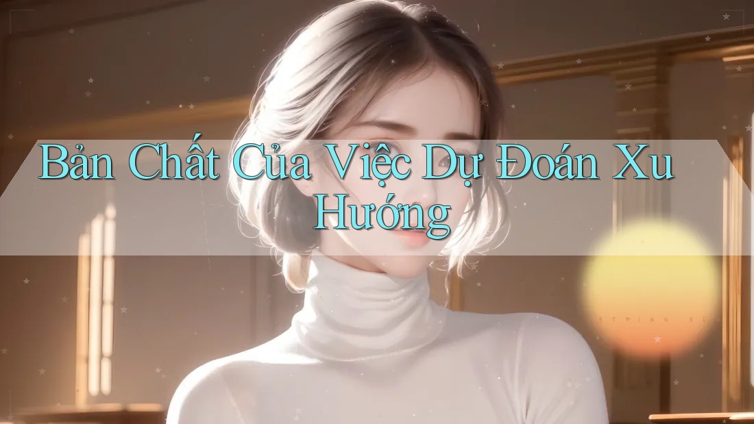 Bản Chất Của Việc Dự Đoán Xu Hướng Bản Chất Của Việc Dự Đoán Xu Hướng