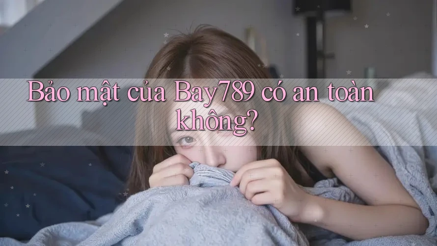 Bảo mật của Bay789 có an toàn không? Bảo mật của Bay789 có an toàn không?