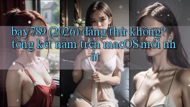 bay789 (2026) đáng thử không tổng kết năm trên macOS mới nhất