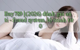 Bay789 (2026) đánh giá anti   fraud system, lộ trình từ 0