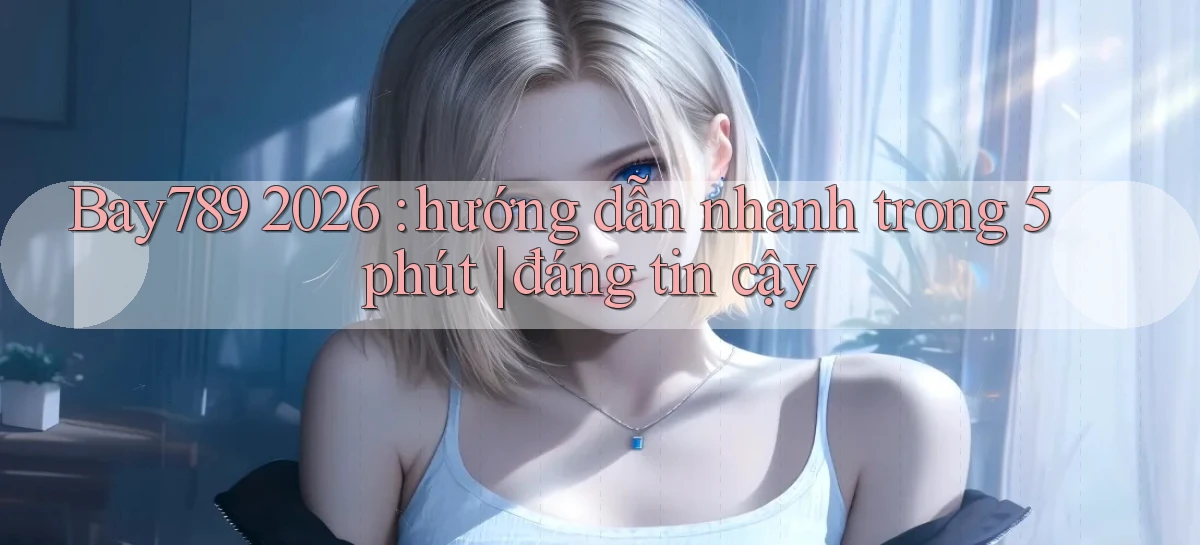 bay789   Link Mới 2026   Đăng Nhập Cho Người Chơi