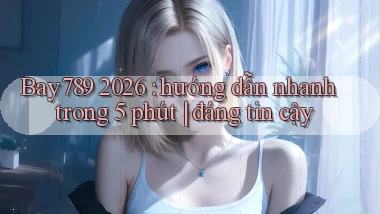 Bay789 2026 hướng dẫn nhanh trong 5 phút đáng tin cậy
