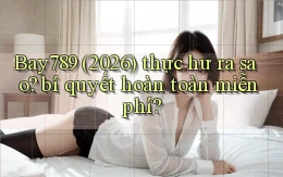 Bay789 (2026) thực hư ra sao bí quyết hoàn toàn miễn phí