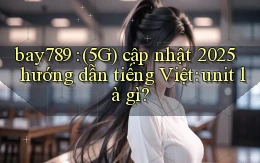 bay789 (5G) cập nhật 2025 hướng dẫn tiếng Việt unit là gì