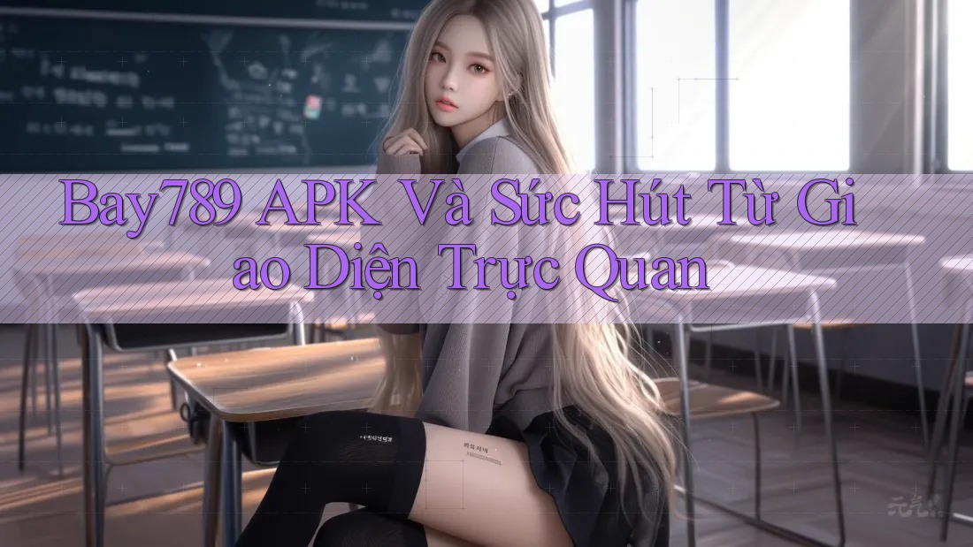 Bay789 APK Và Sức Hút Từ Giao Diện Trực Quan