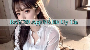 bay789 app nổ hủ uy tín