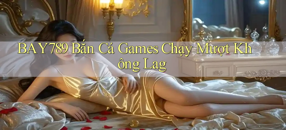 bay789  bắn cá games chạy mượt không lag