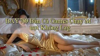 bay789  bắn cá games chạy mượt không lag