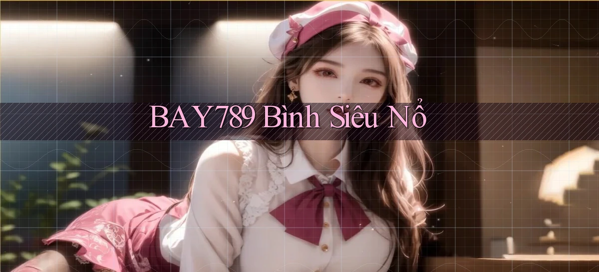 bay789 Bình siêu nổ