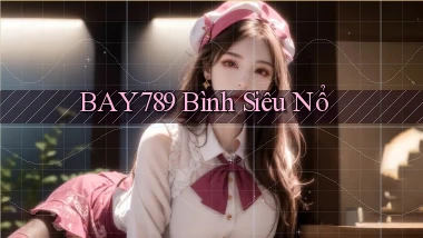 bay789 Bình siêu nổ