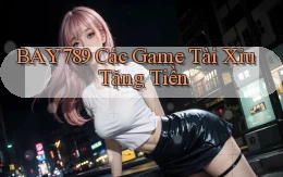 bay789 các game tài xỉu tặng tiền