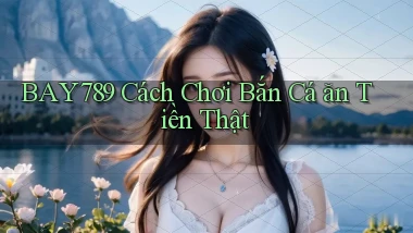 bay789  cách chơi bắn cá ăn tiền thật