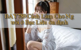 bay789 cách làm cho người ở Bạc Liêu ổn định