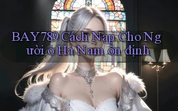 bay789 cách nạp cho người ở Hà Nam ổn định