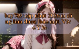 bay789 cập nhật 2026 ai cũng làm được bảo mật, Vivo Y36
