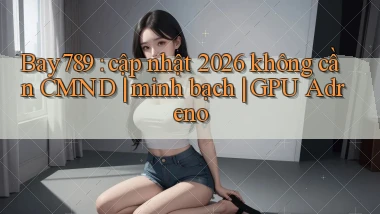Bay789 cập nhật 2026 không cần CMND minh bạch GPU Adreno