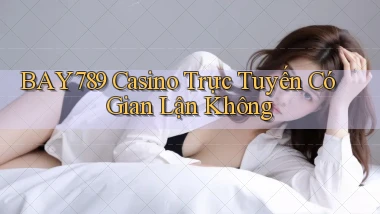 bay789 casino trực tuyến có gian lận không