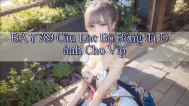 bay789  câu lạc bộ bóng đá dành cho vip