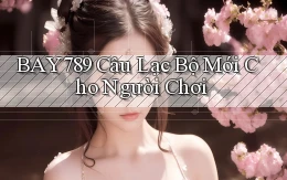 bay789  câu lạc bộ mới cho người chơi