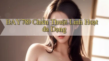 bay789  chiến thuật linh hoạt đa dạng