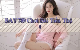 bay789 chơi bài tiền thật