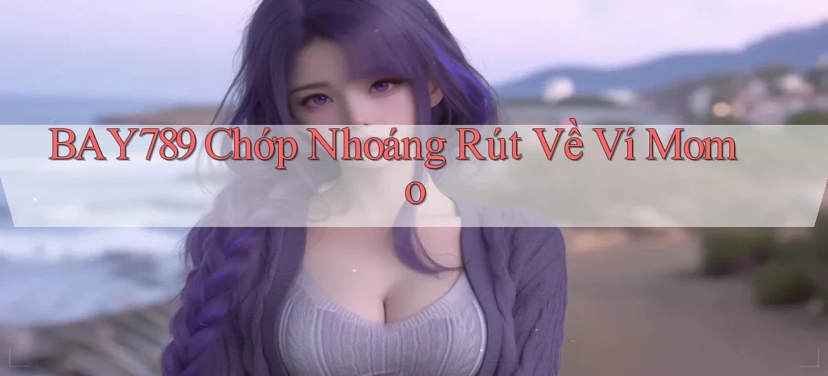 bay789 chớp nhoáng rút về ví momo