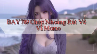 bay789 chớp nhoáng rút về ví momo