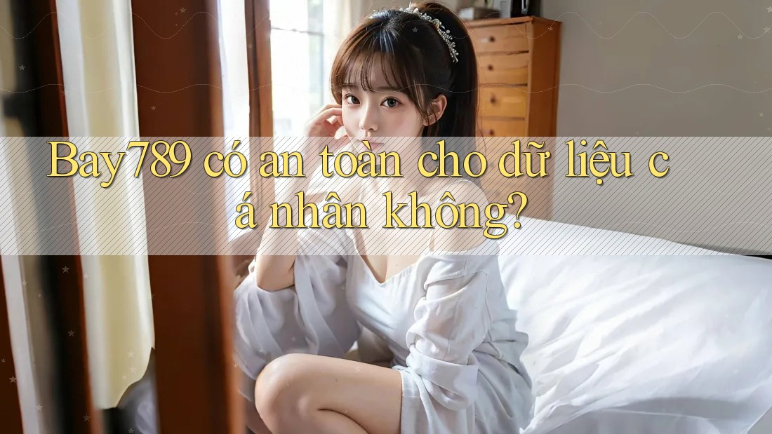 Bay789 có an toàn cho dữ liệu cá nhân không?