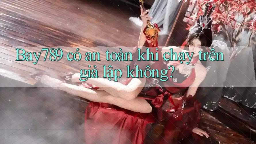 Bay789 có an toàn khi chạy trên giả lập không? Bay789 có an toàn khi chạy trên giả lập không?