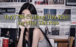 bay789 có đáng thử không như thế nào
