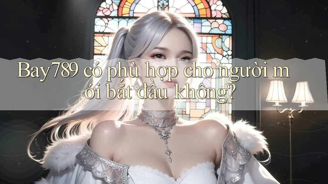 Bay789 có phù hợp cho người mới bắt đầu không?