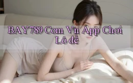 bay789 com vn app chơi lô đề