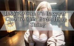 bay789 com vn baccarat club tổ chức event hàng tháng