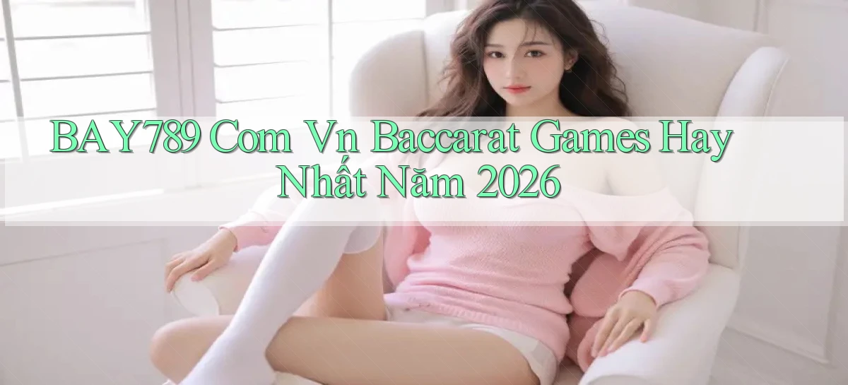 bay789 com vn baccarat games hay nhất năm 2026