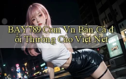 bay789 com vn bắn cá đổi thưởng cao việt net