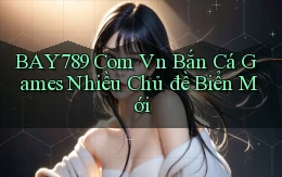 bay789 com vn bắn cá games nhiều chủ đề biển mới