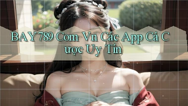 bay789 com vn các app cá cược uy tín