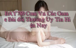 bay789 com vn các game bài đổi thưởng uy tín hiện nay