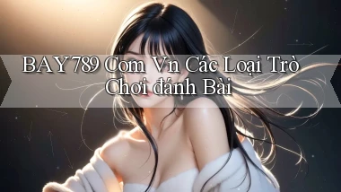 bay789 com vn các loại trò chơi đánh bài