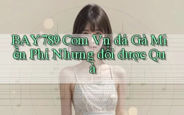 bay789 com vn đá gà miễn phí nhưng đổi được quà