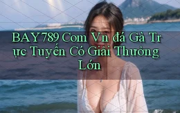 bay789 com vn đá gà trực tuyến có giải thưởng lớn