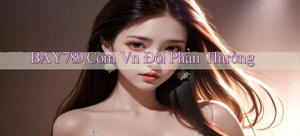bay789 com vn Đổi phần thưởng