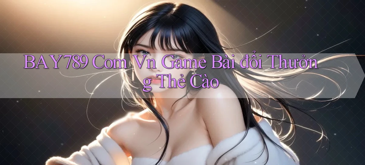bay789 com vn game bài đổi thưởng thẻ cào