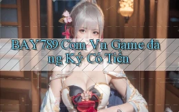 bay789 com vn game đăng ký có tiền