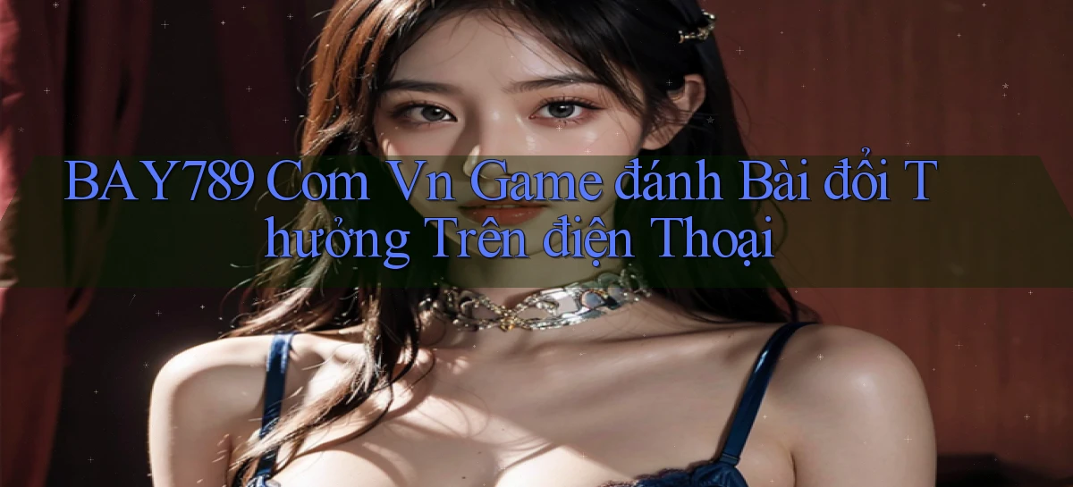 bay789 com vn game đánh bài đổi thưởng trên điện thoại