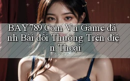 bay789 com vn game đánh bài đổi thưởng trên điện thoại
